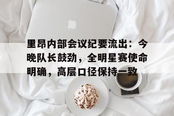 开云集团里昂内部会议纪要流出：今晚队长鼓劲，全明星赛使命明确，高层口径保持一致(满广志32胜1负完整版)